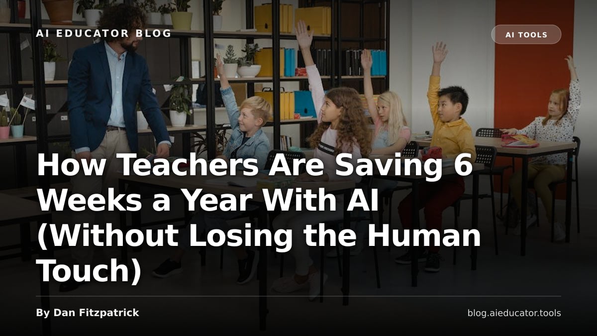 How Teachers Are Saving 6 Weeks a Year With AI (Without Losing the Human Touch) — AI Educator Blog